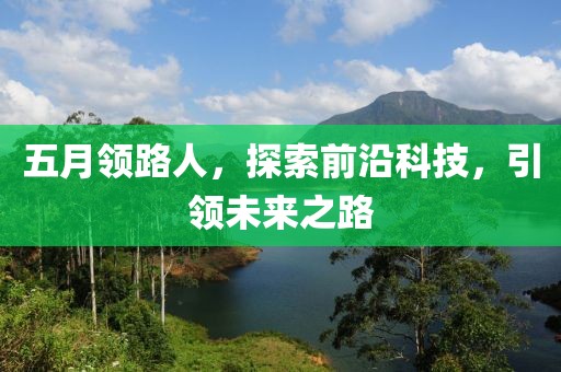 五月領(lǐng)路人，探索前沿科技，引領(lǐng)未來之路
