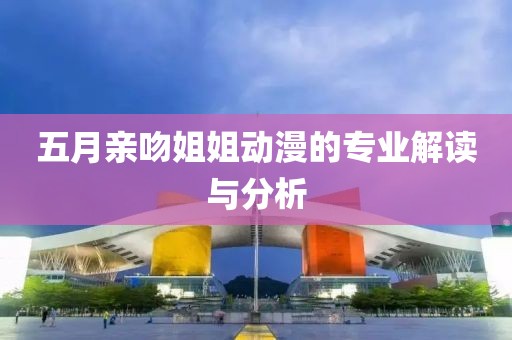 五月親吻姐姐動漫的專業解讀與分析