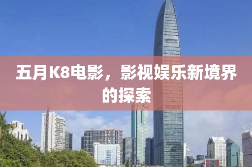 五月K8電影，影視娛樂新境界的探索
