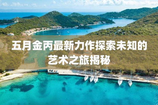 五月金丙最新力作探索未知的藝術之旅揭秘