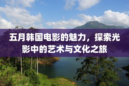 五月韓國(guó)電影的魅力，探索光影中的藝術(shù)與文化之旅