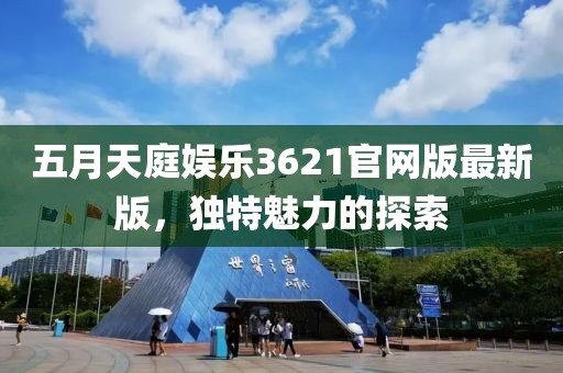 五月天庭娛樂3621官網(wǎng)版最新版，獨(dú)特魅力的探索