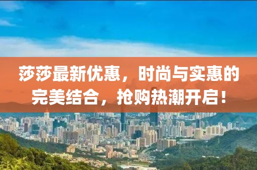 莎莎最新優惠，時尚與實惠的完美結合，搶購熱潮開啟！