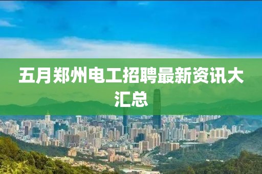 五月鄭州電工招聘最新資訊大匯總