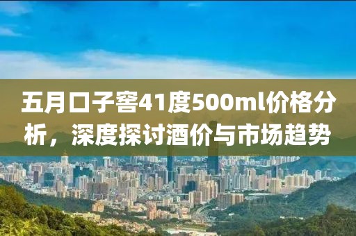 五月口子窖41度500ml價(jià)格分析，深度探討酒價(jià)與市場趨勢