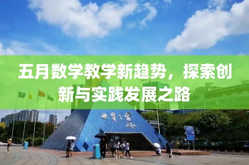 五月數學教學新趨勢，探索創新與實踐發展之路