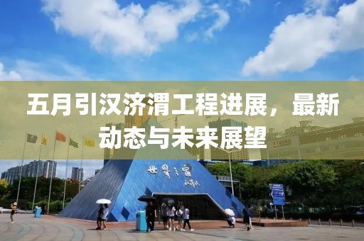 五月引漢濟渭工程進展，最新動態與未來展望