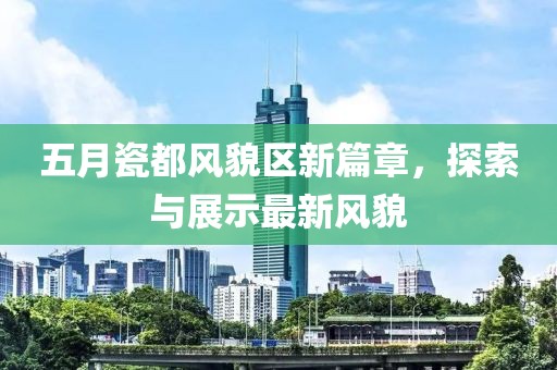 五月瓷都風貌區新篇章，探索與展示最新風貌