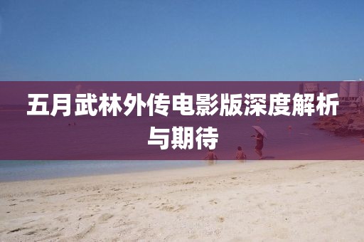 五月武林外傳電影版深度解析與期待