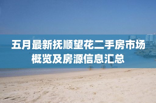 五月最新撫順望花二手房市場概覽及房源信息匯總