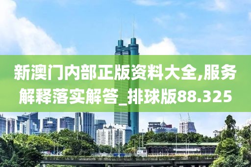 新澳門內部正版資料大全,服務解釋落實解答_排球版88.325