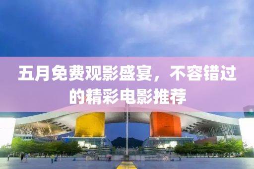 五月免費觀影盛宴，不容錯過的精彩電影推薦