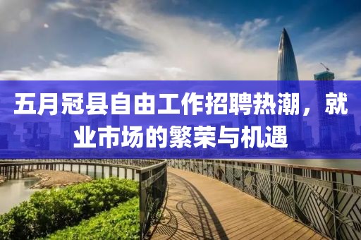 五月冠縣自由工作招聘熱潮，就業市場的繁榮與機遇