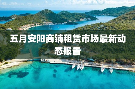 五月安陽商鋪租賃市場最新動態(tài)報告