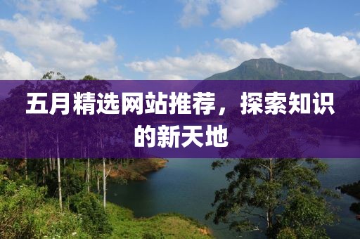 五月精選網(wǎng)站推薦，探索知識的新天地