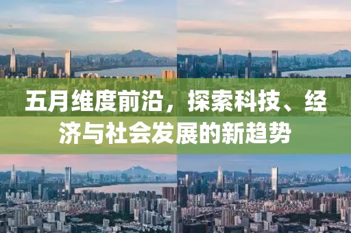 五月維度前沿，探索科技、經濟與社會發展的新趨勢