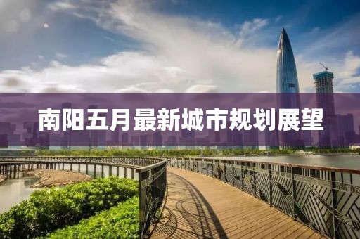 南陽五月最新城市規劃展望