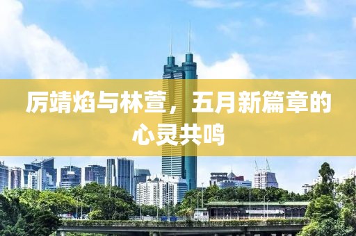 厲靖焰與林萱，五月新篇章的心靈共鳴