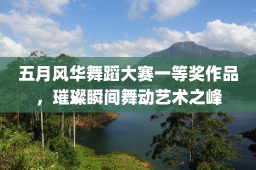 五月風華舞蹈大賽一等獎作品，璀璨瞬間舞動藝術之峰