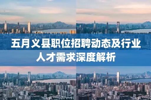 五月義縣職位招聘動態及行業人才需求深度解析