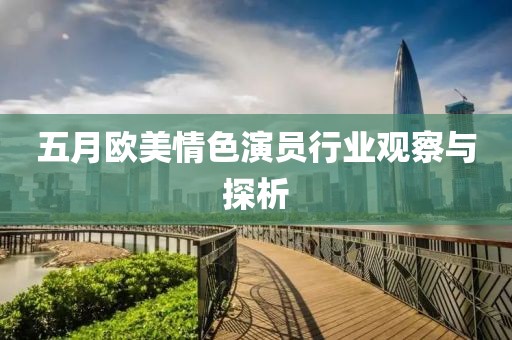 五月歐美情色演員行業觀察與探析