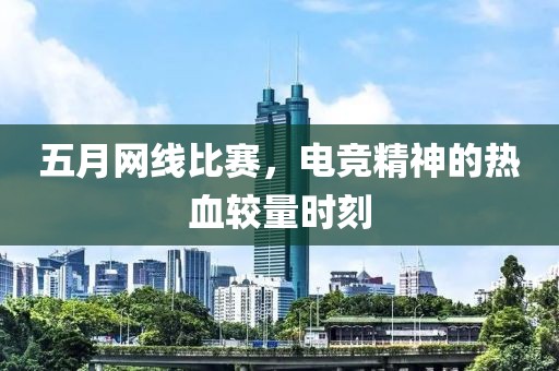 五月網線比賽，電競精神的熱血較量時刻