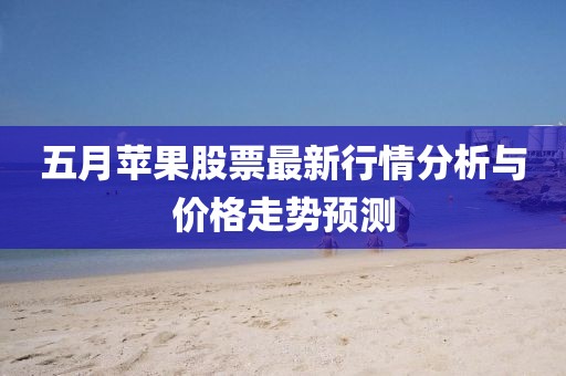 五月蘋果股票最新行情分析與價格走勢預測