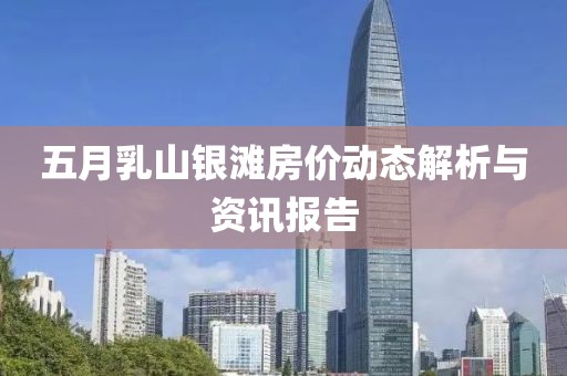 五月乳山銀灘房價動態(tài)解析與資訊報告