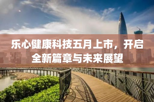 樂心健康科技五月上市，開啟全新篇章與未來展望