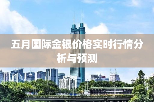 五月國際金銀價格實時行情分析與預測