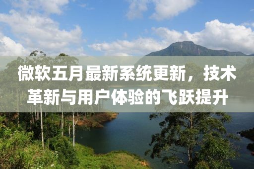 微軟五月最新系統更新，技術革新與用戶體驗的飛躍提升