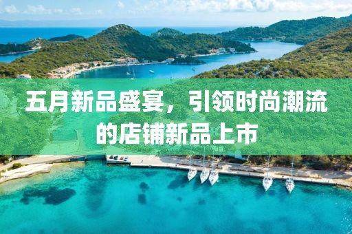 五月新品盛宴，引領時尚潮流的店鋪新品上市