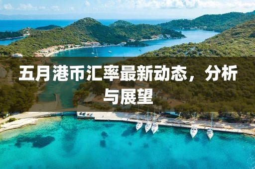 五月港幣匯率最新動態，分析與展望