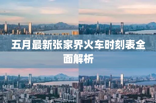 五月最新張家界火車時刻表全面解析