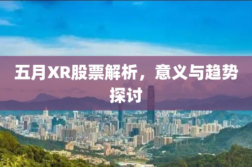 五月XR股票解析，意義與趨勢探討