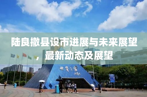 陸良撤縣設市進展與未來展望，最新動態(tài)及展望
