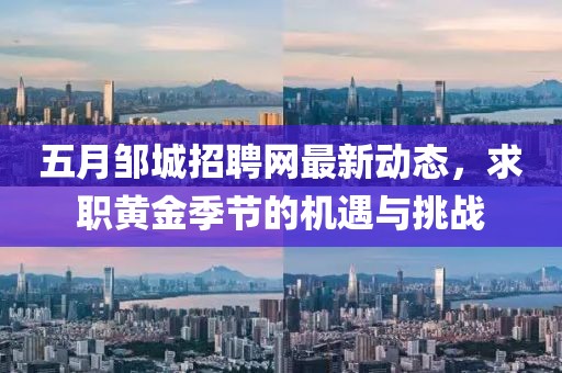 五月鄒城招聘網(wǎng)最新動(dòng)態(tài)，求職黃金季節(jié)的機(jī)遇與挑戰(zhàn)