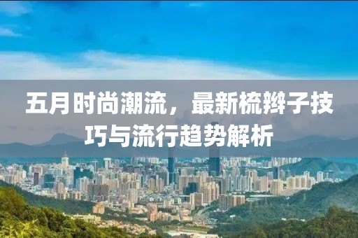 五月時尚潮流，最新梳辮子技巧與流行趨勢解析