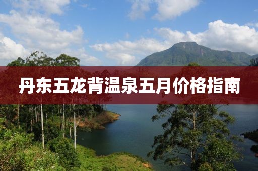 丹東五龍背溫泉五月價格指南