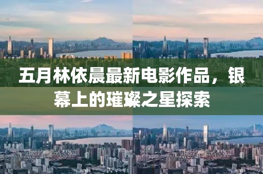 五月林依晨最新電影作品，銀幕上的璀璨之星探索