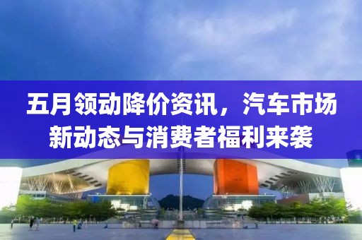 五月領動降價資訊，汽車市場新動態與消費者福利來襲
