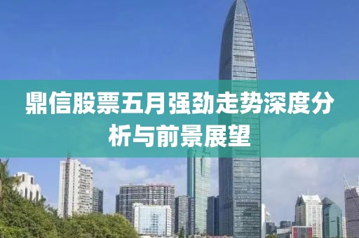 鼎信股票五月強勁走勢深度分析與前景展望
