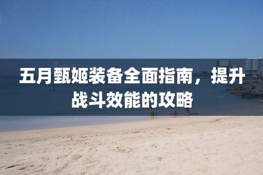 五月甄姬裝備全面指南，提升戰斗效能的攻略