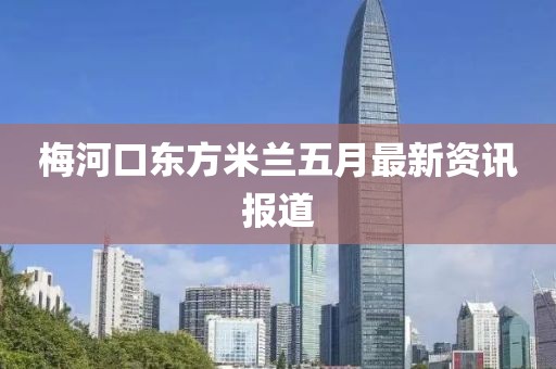 梅河口東方米蘭五月最新資訊報(bào)道
