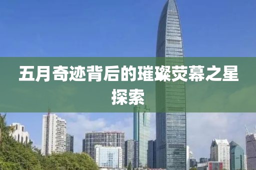 五月奇跡背后的璀璨熒幕之星探索