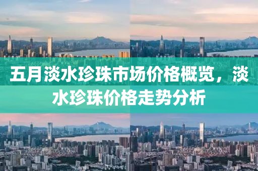 五月淡水珍珠市場價格概覽，淡水珍珠價格走勢分析