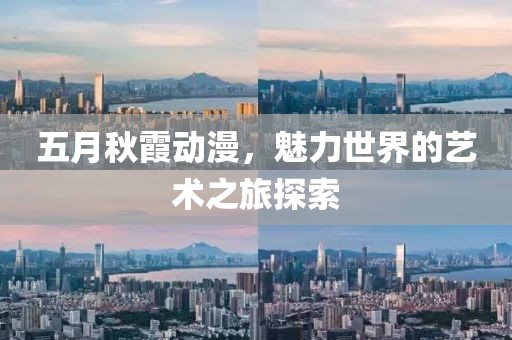 五月秋霞動漫，魅力世界的藝術之旅探索