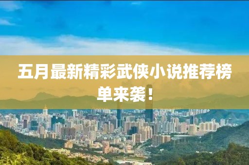 五月最新精彩武俠小說推薦榜單來襲！