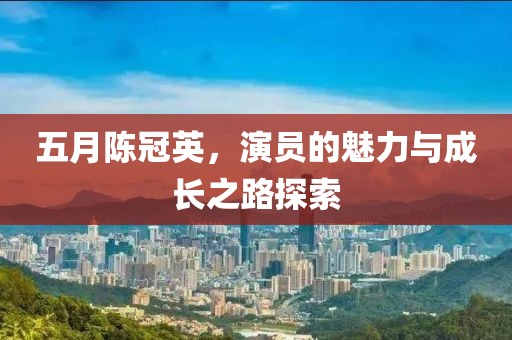 五月陳冠英，演員的魅力與成長之路探索