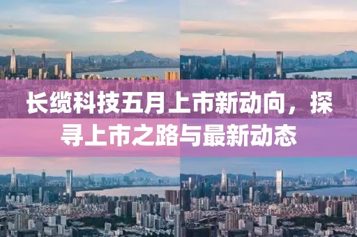 長纜科技五月上市新動向，探尋上市之路與最新動態